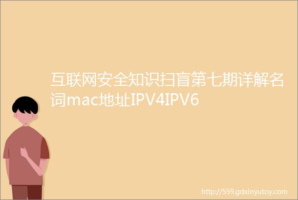 互联网安全知识扫盲第七期详解名词mac地址IPV4IPV6